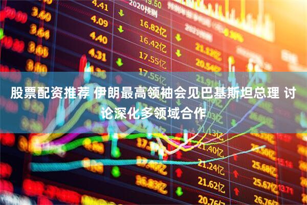 股票配资推荐 伊朗最高领袖会见巴基斯坦总理 讨论深化多领域合作