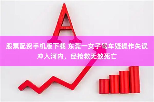 股票配资手机版下载 东莞一女子驾车疑操作失误冲入河内，经抢救无效死亡