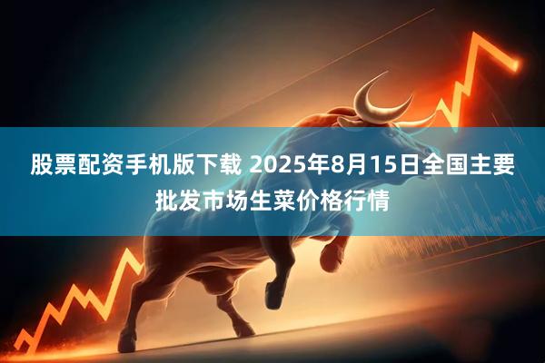 股票配资手机版下载 2025年8月15日全国主要批发市场生菜价格行情