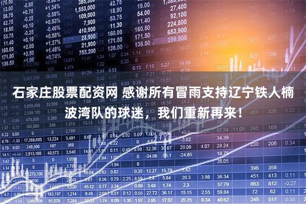 石家庄股票配资网 感谢所有冒雨支持辽宁铁人楠波湾队的球迷，我们重新再来！
