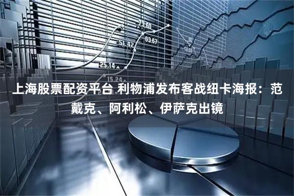 上海股票配资平台 利物浦发布客战纽卡海报：范戴克、阿利松、伊萨克出镜