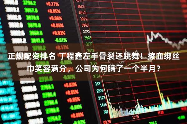 正规配资排名 丁程鑫左手骨裂还跳舞！擦血绑丝巾笑容满分，公司为何瞒了一个半月？